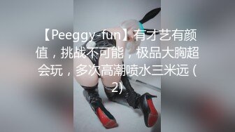 【Peeggy-fun】有才艺有颜值，挑战不可能，极品大胸超会玩，多次高潮喷水三米远 (2)