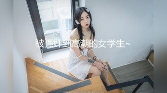 极品身材爆乳网红云儿学生制服诱惑被爆操 多姿势无套速插 淫叫不止“好深好爽” 高清720P完整版