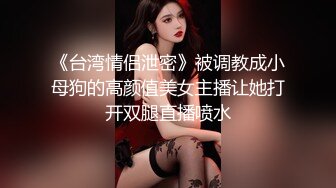 《台湾情侣泄密》被调教成小母狗的高颜值美女主播让她打开双腿直播喷水