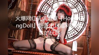 火爆网红玩偶姐姐『HongKongDoll』新流出JK福利-学生妹的玩具