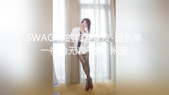 SWAG 你的狐狸女友-超色第一视角无套干炮! 米宝