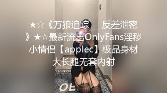 ★☆《万狼追踪☀️反差泄密》★☆最新流出OnlyFans淫秽小情侣【applec】极品身材大长腿无套内射