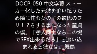 DOCP-050 中文字幕 ストーカー化した元彼を追い払うため隣に住む女の子の彼氏のフリ！？をする事になった童貞の僕。「戀人同士ならこの場でSEX出來るだろ」と追い込まれると彼女は… 舞島