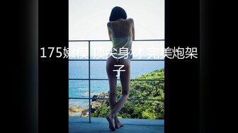 175嫩模 顶尖身材 完美炮架子