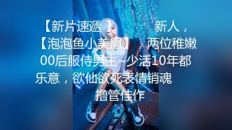 【新片速遞 】 ♈ ♈ ♈新人，【泡泡鱼小美眉】，两位稚嫩00后服侍男主~少活10年都乐意，欲仙欲死表情销魂♈ ♈ ♈撸管佳作