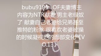 ✨bubu9191✨OF夫妻博主 内容为NTR献妻 男主老绿奴了 献妻自己老婆给兄弟甚至推特的粉丝 很喜欢老婆被操的时候凝视她的面部变化《VO.13》