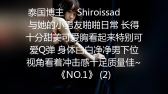 泰国博主❤️Shiroissad❤️✌与她的小男友啪啪日常 长得十分甜美可爱胸看起来特别可爱Q弹 身体白白净净男下位视角看着冲击感十足质量佳~《NO.1》 (2)