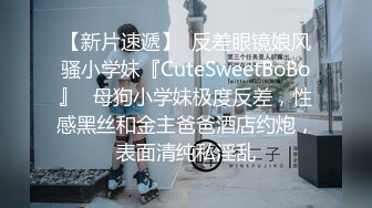 【新片速遞】  反差眼镜娘风骚小学妹『CuteSweetBoBo』✅母狗小学妹极度反差，性感黑丝和金主爸爸酒店约炮，表面清纯私淫乱