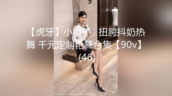 【虎牙】小橙子   扭胯抖奶热舞 千元定制艳舞合集【90v】 (46)