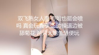  双飞熟女人妻 你姐也挺会喷吗 真会玩真享受 边操逼边被舔菊花 两只大鲍鱼随便玩