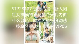 STP28487 极品尤物！新人网红女神模特！猜猜今天我内裤什么颜色，脱掉内裤极度诱惑，按摩器震动多毛肥穴 VIP0600