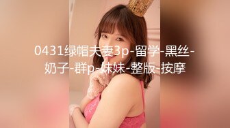 0431绿帽夫妻3p-留学-黑丝-奶子-群p-妹妹-整版-按摩