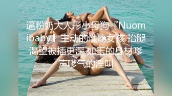 逼粉奶大人形小母狗『Nuomibaby』主动的性瘾女孩 抬腿渴望被插更深 如玉的身材嗲声嗲气的淫叫