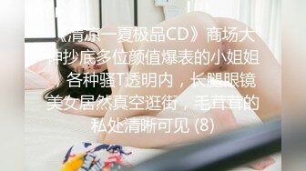 《清凉一夏极品CD》商场大神抄底多位颜值爆表的小姐姐，各种骚T透明内，长腿眼镜美女居然真空逛街，毛茸茸的私处清晰可见 (8)