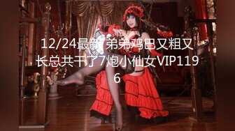 12/24最新 弟弟鸡巴又粗又长总共干了7炮小仙女VIP1196