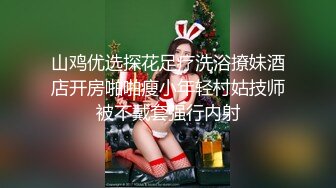 山鸡优选探花足疗洗浴撩妹酒店开房啪啪瘦小年轻村姑技师被不戴套强行内射