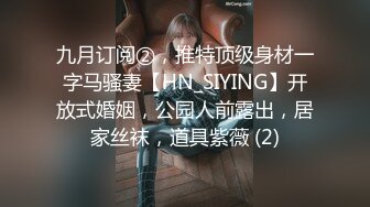 九月订阅②，推特顶级身材一字马骚妻【HN_SIYING】开放式婚姻，公园人前露出，居家丝袜，道具紫薇 (2)