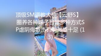 顶级SM调教大神【云舒S】✨圈养各种妹子日常多种方式SP虐阴侮辱责罚刺激感十足 (13)