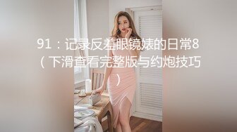 91：记录反差眼镜婊的日常8（下滑查看完整版与约炮技巧）