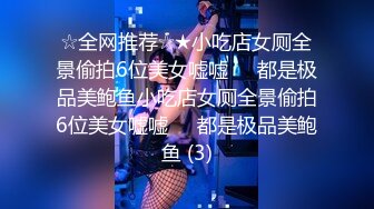 ☆全网推荐☆★小吃店女厕全景偷拍6位美女嘘嘘❤️都是极品美鲍鱼小吃店女厕全景偷拍6位美女嘘嘘❤️都是极品美鲍鱼 (3)