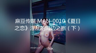 麻豆传媒 MAN-0010《夏日之恋》淫乱的海边之旅（下）