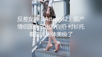 反差女神「Adeless2」国产情侣国庆节出游自拍 衬衫托着美乳酮体美极了