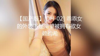 【国产版】[DH-02] 乖乖女的外表下是渴望被拥有欲女 赖畇希