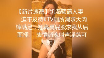 【新片速遞】饥渴骚逼人妻❤️迫不及待KTV厕所渴求大肉棒满足，翘高高屁股求我从后面插❤️表情销魂叫声淫荡可射！