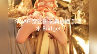 SWAG 穿丝袜 玩具抽插 到喷水 Bridget