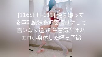 [116SHH-011] 俺を嫌ってる巨乳姉妹を媚薬漬けにして言いなり逆3P 生意気だけどエロい身体した姪っ子編