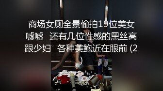 商场女厕全景偷拍19位美女嘘嘘⭐还有几位性感的黑丝高跟少妇⭐各种美鲍近在眼前 (2)