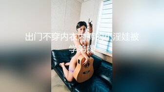 “你放心用力搞她，她很耐操的”顶级绿帽人妻的无套4p