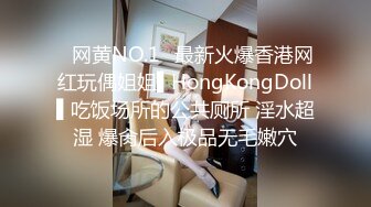 ✿网黄NO.1✿最新火爆香港网红玩偶姐姐▌HongKongDoll▌吃饭场所的公共厕所 淫水超湿 爆肏后入极品无毛嫩穴