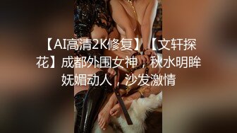 【AI高清2K修复】【文轩探花】成都外围女神，秋水明眸妩媚动人，沙发激情