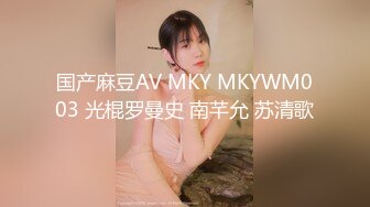 国产麻豆AV MKY MKYWM003 光棍罗曼史 南芊允 苏清歌