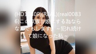 (HD1080P)(REAL)(real00836)この家族、娘にする為ならなんでもします。～犯れ続けて娘になった私～