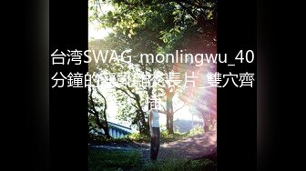 台湾SWAG_monlingwu_40分鐘的淫亂雜交長片_雙穴齊插