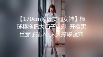 【170cm顶级美腿女神】棒球棒拖把大茄子自慰  开档黑丝茄子插入  太大撑爆骚穴