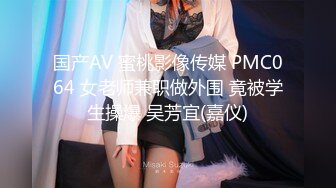 国产AV 蜜桃影像传媒 PMC064 女老师兼职做外围 竟被学生操爆 吴芳宜(嘉仪)