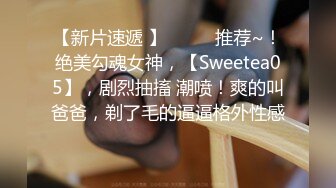 【新片速遞 】♈ ♈ ♈推荐~！绝美勾魂女神，【Sweetea05】，剧烈抽搐 潮喷！爽的叫爸爸，剃了毛的逼逼格外性感 ♈