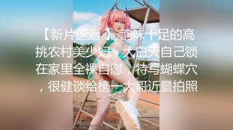 【新片速遞 】 韵味十足的高挑农村美少妇，大白天自己锁在家里全裸自慰，特写蝴蝶穴，很健谈给榜一大哥近景拍照