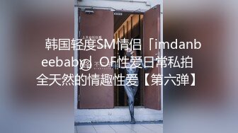 ✨韩国轻度SM情侣「imdanbeebaby」OF性爱日常私拍 全天然的情趣性爱【第六弹】