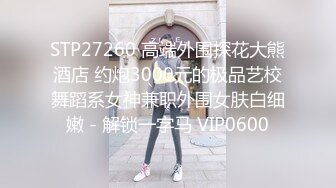 STP27260 高端外围探花大熊酒店 约炮3000元的极品艺校舞蹈系女神兼职外围女肤白细嫩 - 解锁一字马 VIP0600