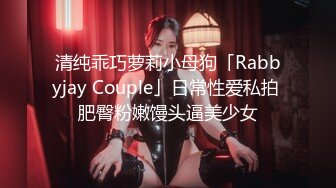 清纯乖巧萝莉小母狗「Rabbyjay Couple」日常性爱私拍 肥臀粉嫩馒头逼美少女