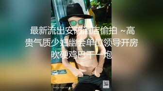 【云盘被黑?高质泄密】露脸才是王道！极品身材白富美空姐女神与富二代男友露脸自拍各种体位啪啪流出在穴里打钻干