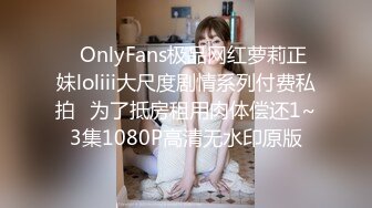 ✿OnlyFans极品网红萝莉正妹loliii大尺度剧情系列付费私拍✿为了抵房租用肉体偿还1~3集1080P高清无水印原版