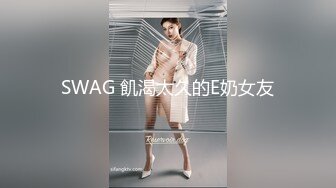 SWAG 飢渴太久的E奶女友