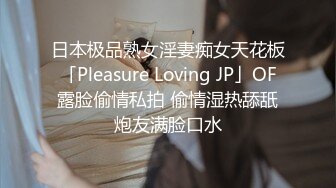 日本极品熟女淫妻痴女天花板「Pleasure Loving JP」OF露脸偷情私拍 偷情湿热舔舐炮友满脸口水