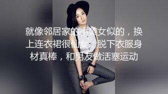 就像邻居家的小美女似的，换上连衣裙很仙女，脱下衣服身材真棒，和男友做活塞运动