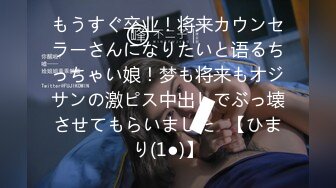 もうすぐ卒业！将来カウンセラーさんになりたいと语るちっちゃい娘！梦も将来もオジサンの激ピス中出しでぶっ壊させてもらいました♪【ひまり(1●)】